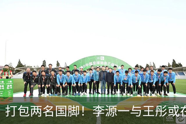 打包两名国脚！李源一与王彤或在夏窗加盟青岛西海岸